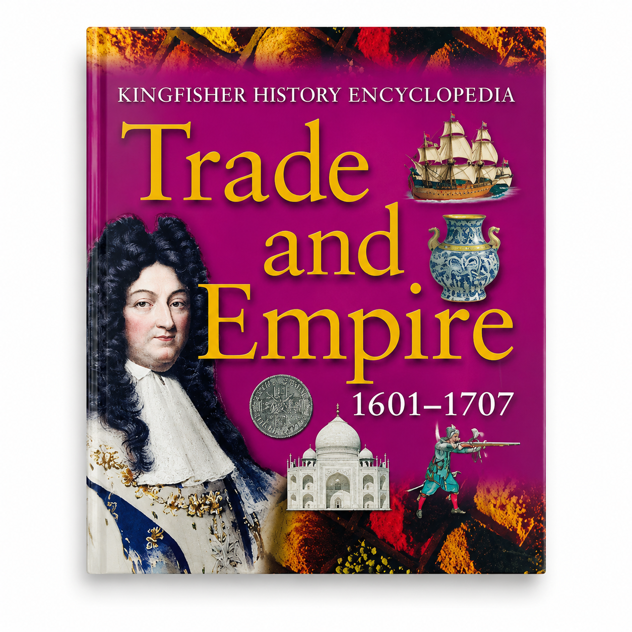 Kingfisher History Encyclopedia: Trade and Empire 1601–1707
